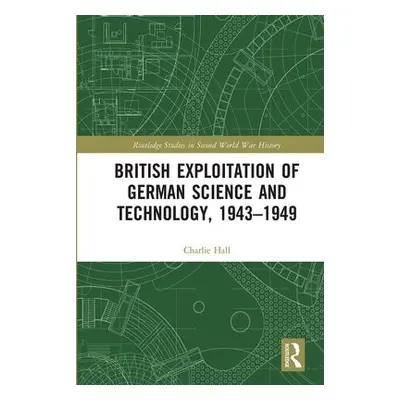 British Exploitation of German Science and Technology, 1943-1949 - Hall, Charlie (University of 