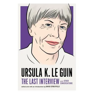 Ursula Le Guin: The Last Interview - Le Guin, Ursula