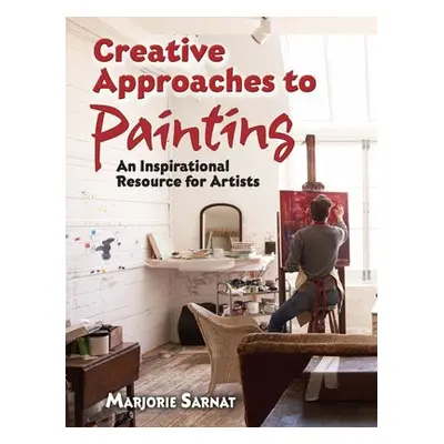 Creative Approaches to Painting: an Inspirational Resource for Artists - Sarnat, Marjorie