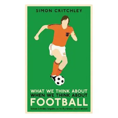 What We Think About When We Think About Football - Critchley, Simon