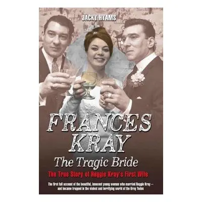 Frances Kray - The Tragic Bride: The True Story of Reggie Kray's First Wife - Hyams, Jacky