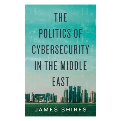 Politics of Cybersecurity in the Middle East - Shires, James