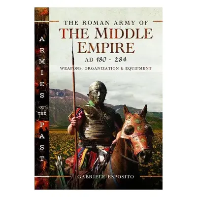 Roman Army of the Middle Empire, AD 180-284 - Esposito, Gabriele