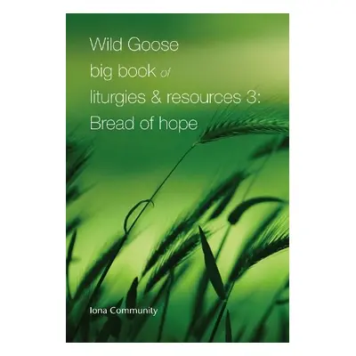 Wild Goose Big Book of Liturgies a Resources 3: Bread of Hope - Iona Community