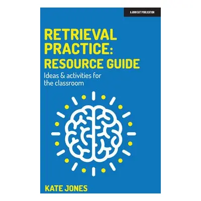 Retrieval Practice: Resource Guide: Ideas a activities for the classroom - Jones, Kate