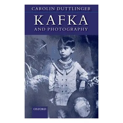 Kafka and Photography - Duttlinger, Carolin (Fellow of Wadham College and University Lecturer in