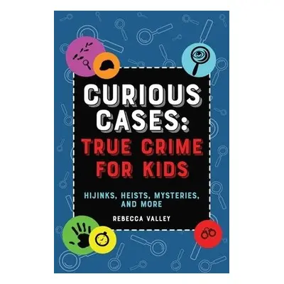 Curious Cases: True Crime for Kids - Valley, Rebecca