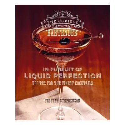 Curious Bartender: In Pursuit of Liquid Perfection - Stephenson, Tristan