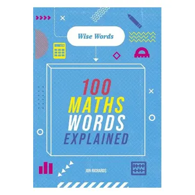 Wise Words: 100 Maths Words Explained - Richards, Jon