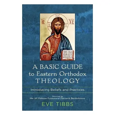 Basic Guide to Eastern Orthodox Theology – Introducing Beliefs and Practices - Tibbs, Eve a Bart