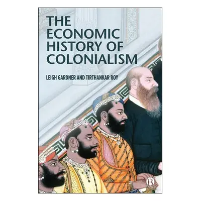 Economic History of Colonialism - Gardner, Leigh (The London School of Economics) a Roy, Tirthan