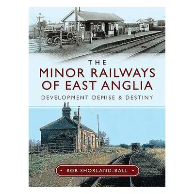 Minor Railways of East Anglia - Shorland-Ball, Rob