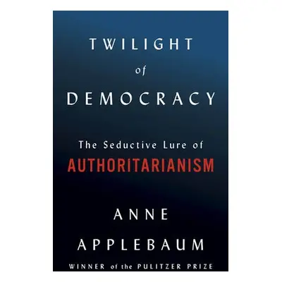 Twilight of Democracy - Applebaum, Anne