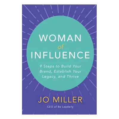 Woman of Influence: 9 Steps to Build Your Brand, Establish Your Legacy, and Thrive - Miller, Jo