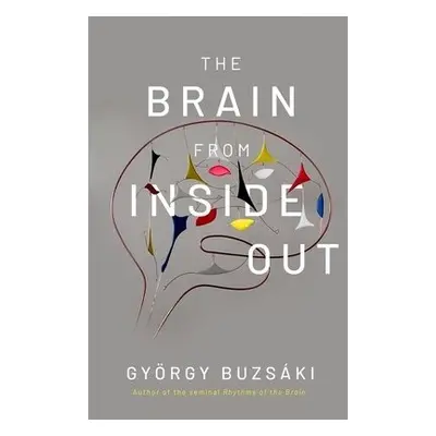 Brain from Inside Out - Buzsaki, Gyorgy, MD, PhD (Biggs Professor of Neural Sciences, Biggs Prof