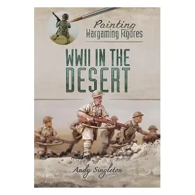 Painting Wargaming Figures: WWII in the Desert - Singleton, Andy