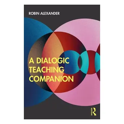 Dialogic Teaching Companion - Alexander, Robin (University of Cambridge, UK)