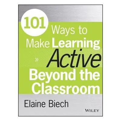 101 Ways to Make Learning Active Beyond the Classroom - Biech, Elaine (Ebb Associates Inc.)