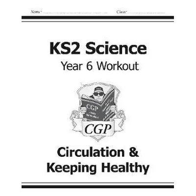 KS2 Science Year 6 Workout: Circulation a Keeping Healthy - CGP Books