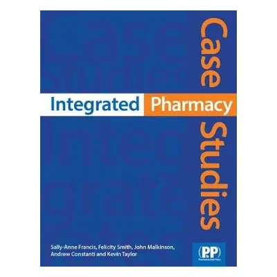 Integrated Pharmacy Case Studies - Francis, Dr Sally-Anne a Smith, Felicity J. a Malkinson, Dr J