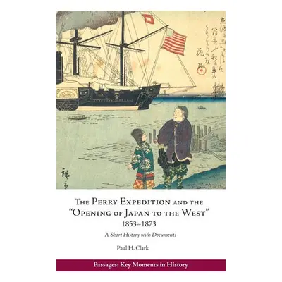 Perry Expedition and the "Opening of Japan to the West", 1853—1873 - Hendrix Clark, Paul