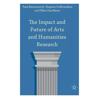 Impact and Future of Arts and Humanities Research - Benneworth, Paul a Gulbrandsen, Magnus a Haz