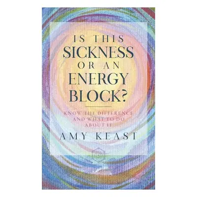 Is This Sickness or an Energy Block? - Keast, Amy