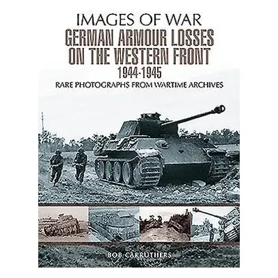 German Armour Losses on the Western Front from 1944 - 1945 - Carruthers, Bob