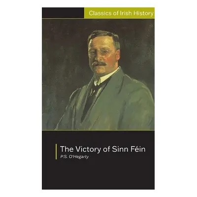 Victory of Sinn Fein: How it Won it and How it Used it - O'Hegarty, Patrick