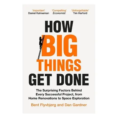 How Big Things Get Done - Flyvbjerg, Bent a Gardner, Dan