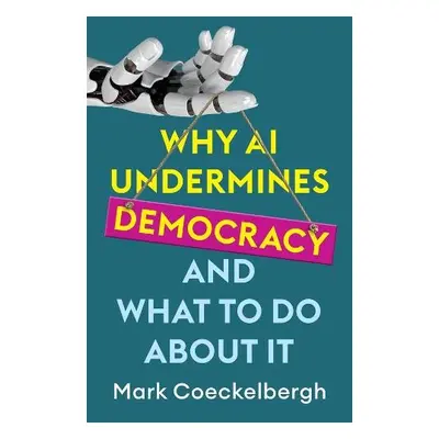 Why AI Undermines Democracy and What To Do About It - Coeckelbergh, Mark