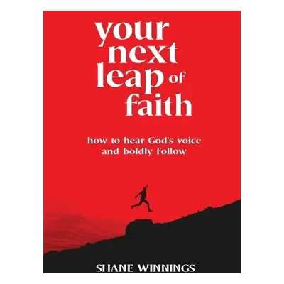 Your Next Leap of Faith – How to Hear God`s Voice and Boldly Follow - Winnings, Shane