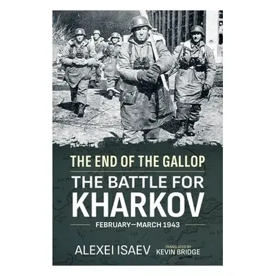 End of the Gallop: The Battle for Kharkov February-March 1943 - Isaev, Alexei