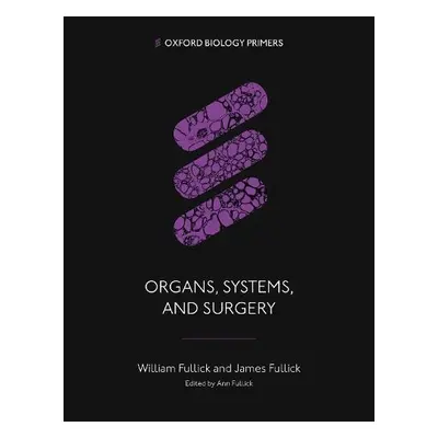 Organs, Systems, and Surgery - Fullick, William (General Practitioner, General Practitioner) a F