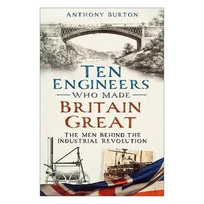 Ten Engineers Who Made Britain Great - Burton, Anthony