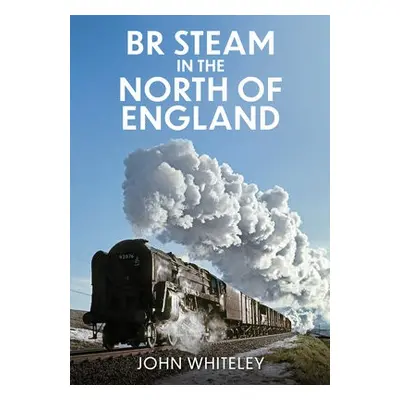 BR Steam in the North of England - Whiteley, John