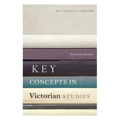 Key Concepts in Victorian Studies - Hughes, William