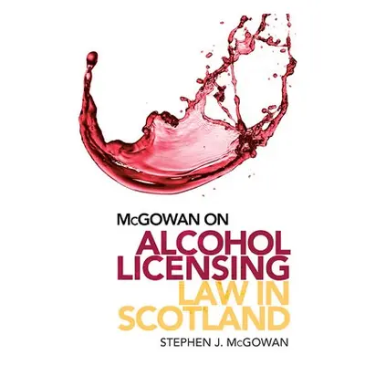 Alcohol Licensing Law in Scotland - McGowan, Stephen J.