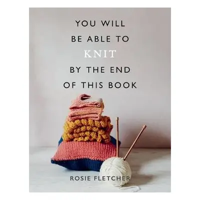 You Will Be Able to Knit by the End of This Book - Fletcher, Rosie