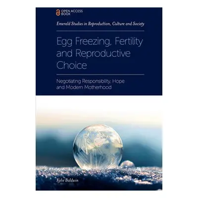 Egg Freezing, Fertility and Reproductive Choice - Baldwin, Kylie (De Montfort University, UK)