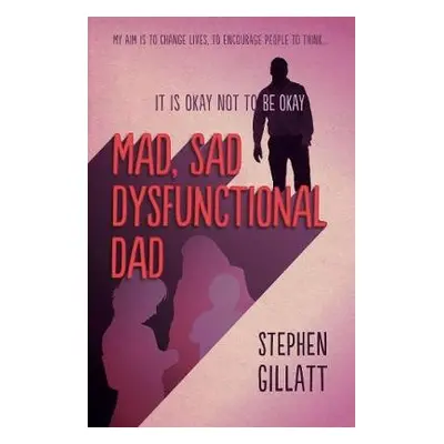 Mad, Sad, Dysfunctional Dad - Gillatt, Stephen