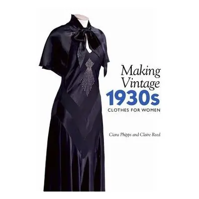 Making Vintage 1930s Clothes for Women - Phipps, Ciara a Reed, Claire