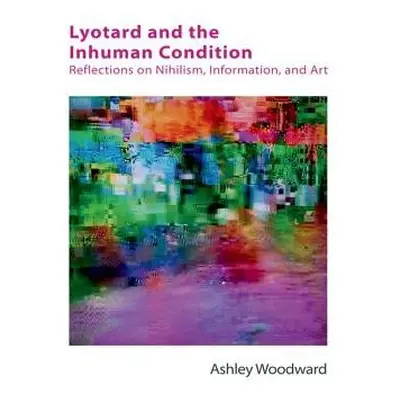 Lyotard and the Inhuman Condition - Woodward, Ashley