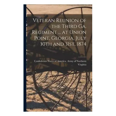 Veteran Reunion of the Third Ga. Regiment ... at Union Point, Georgia, July 30th and 31st, 1874