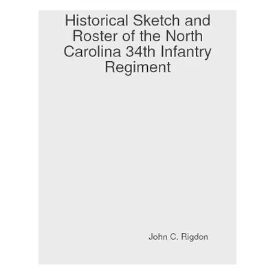 Historical Sketch and Roster of the North Carolina 34th Infantry Regiment - Rigdon, John C.