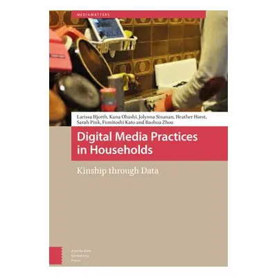 Digital Media Practices in Households - Hjorth, Larissa a Ohashi, Kana a Sinanan, Jolynna a Hors