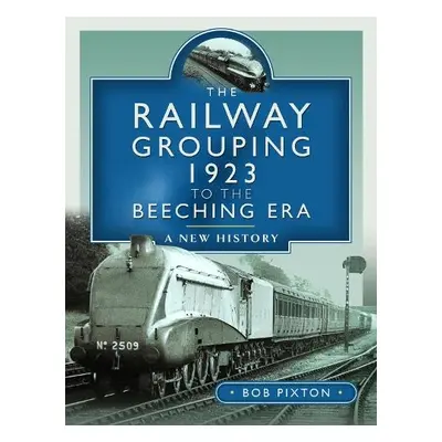 Railway Grouping 1923 to the Beeching Era - Pixton, Bob