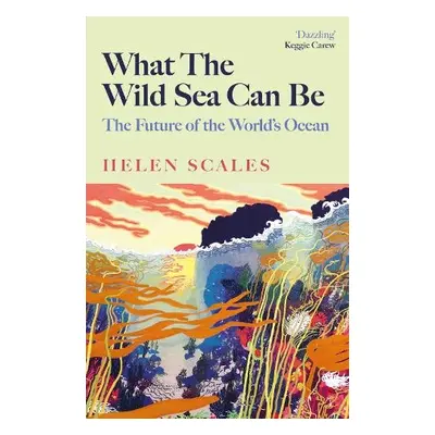 What the Wild Sea Can Be - Scales, Helen