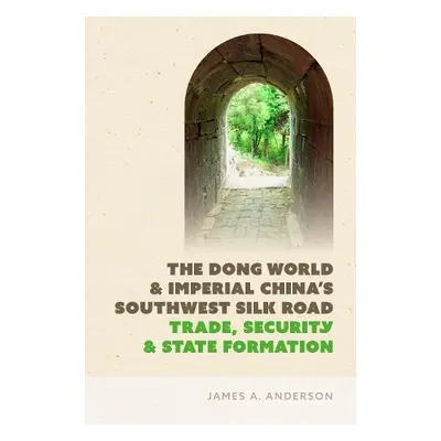 Dong World and Imperial China’s Southwest Silk Road - Anderson, James A.