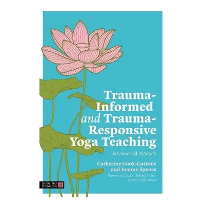 Trauma-Informed and Trauma-Responsive Yoga Teaching - Cook-Cottone, Catherine a Spence, Joanne